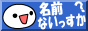 (・∀・)＜名前ないっすか？